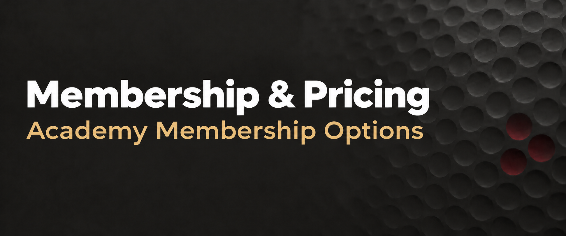 Membership and Pricing. Academy Membership Options. A dark golf-ball texture with gold lettering.